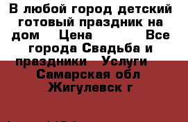 В любой город детский готовый праздник на дом! › Цена ­ 3 000 - Все города Свадьба и праздники » Услуги   . Самарская обл.,Жигулевск г.
